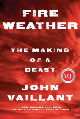 Fire Weather: the Making of a Beast by John Vaillant